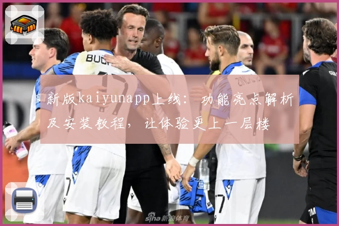 新版kaiyunapp上线：功能亮点解析及安装教程，让体验更上一层楼