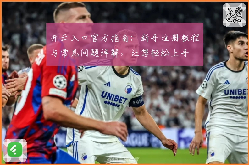 开云入口官方指南：新手注册教程与常见问题详解，让您轻松上手