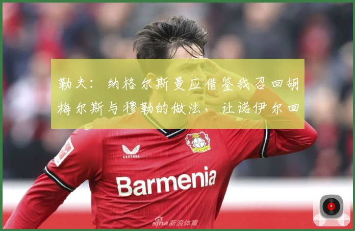 勒夫：纳格尔斯曼应借鉴我召回胡梅尔斯与穆勒的做法，让诺伊尔回归