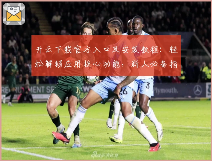 开云下载官方入口及安装教程：轻松解锁应用核心功能，新人必备指南