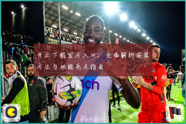 开云下载官方入口：全面解析安装方法与功能亮点指南