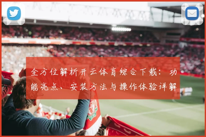 全方位解析开云体育综合下载：功能亮点、安装方法与操作体验详解