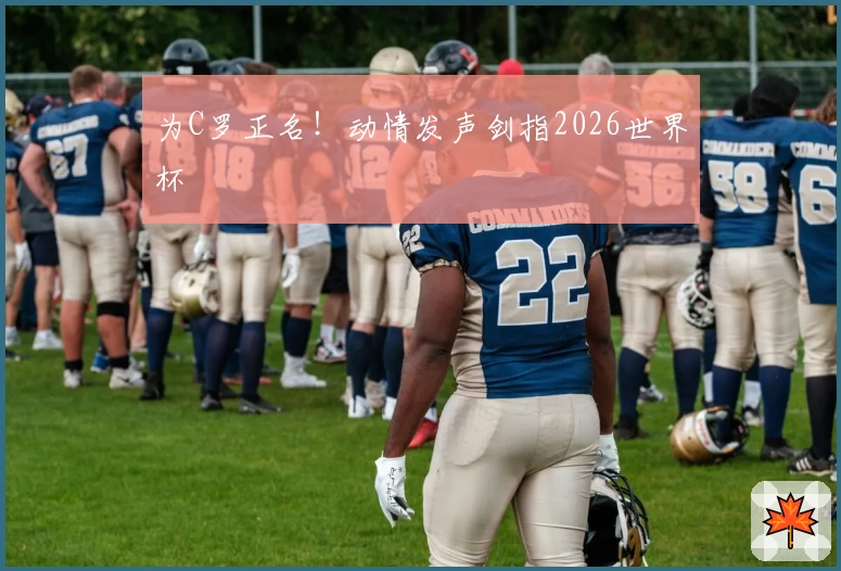 为C罗正名!动情发声剑指2026世界杯