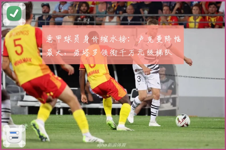 意甲球员身价缩水榜:卢克曼降幅最大,劳塔罗领衔千万元级梯队