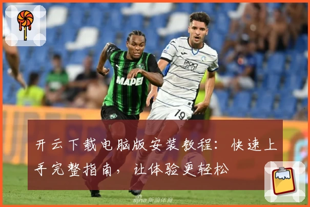 开云下载电脑版安装教程：快速上手完整指南，让体验更轻松