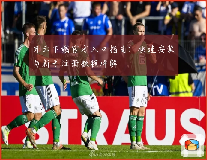 开云下载官方入口指南：快速安装与新手注册教程详解