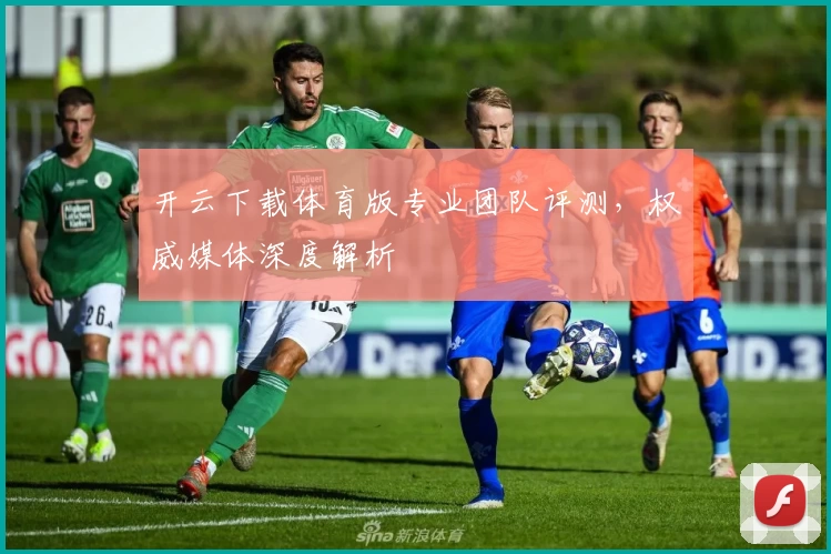 开云下载体育版专业团队评测，权威媒体深度解析