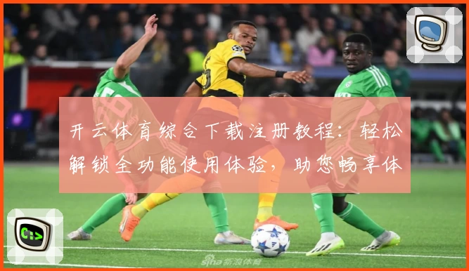 开云体育综合下载注册教程：轻松解锁全功能使用体验，助您畅享体育魅力