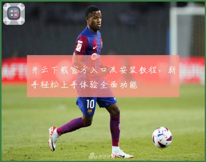 开云下载官方入口及安装教程，新手轻松上手体验全面功能