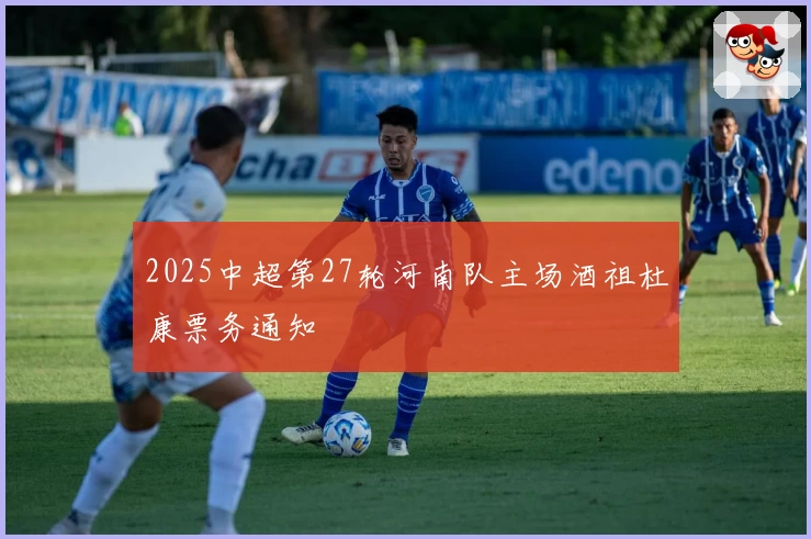 2025中超第27轮河南队主场酒祖杜康票务通知