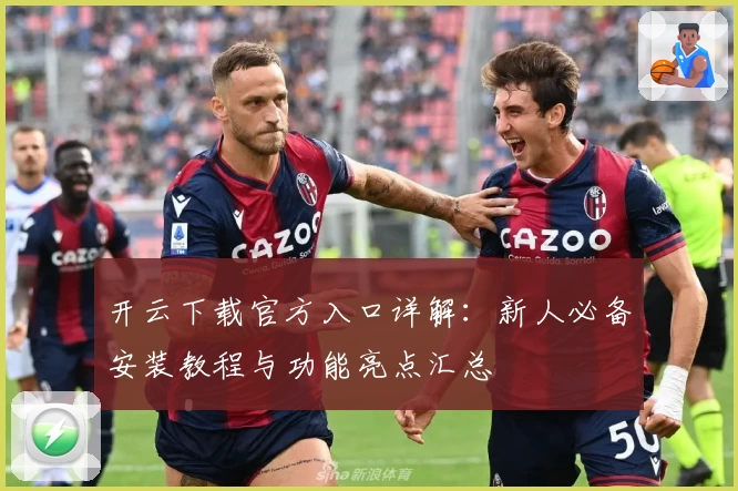 开云下载官方入口详解：新人必备安装教程与功能亮点汇总