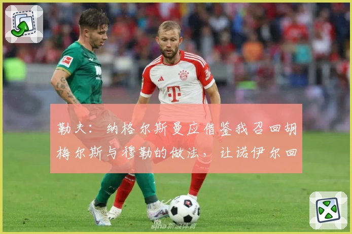 勒夫：纳格尔斯曼应借鉴我召回胡梅尔斯与穆勒的做法，让诺伊尔回归