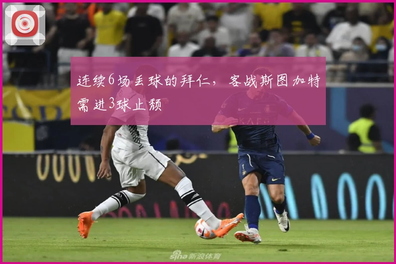 连续6场丢球的拜仁，客战斯图加特需进3球止颓