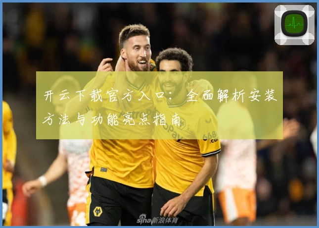 开云下载官方入口：全面解析安装方法与功能亮点指南