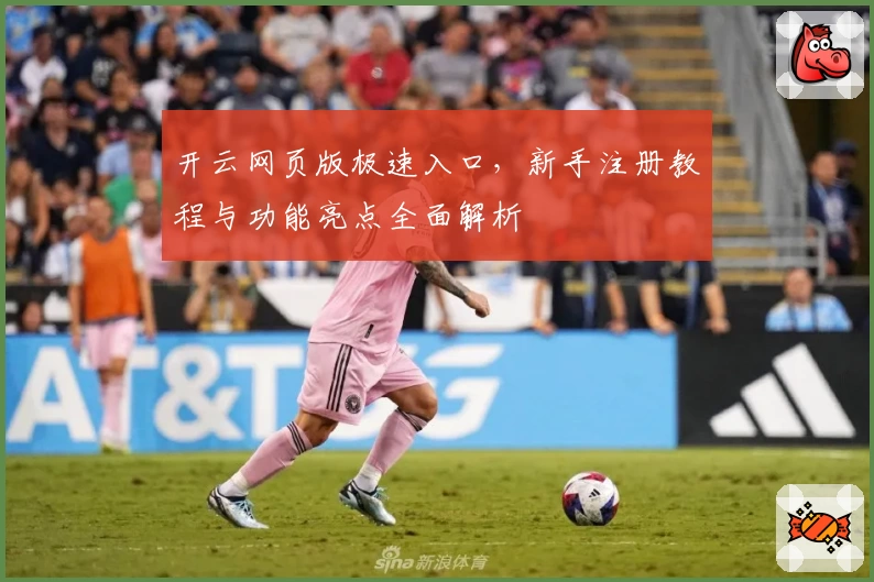 开云网页版极速入口，新手注册教程与功能亮点全面解析