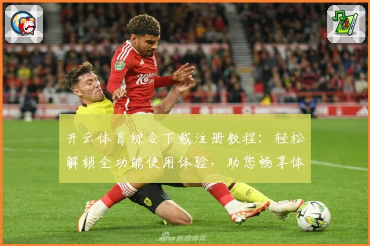 开云体育综合下载注册教程：轻松解锁全功能使用体验，助您畅享体育魅力