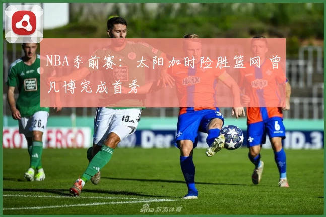 NBA季前赛：太阳加时险胜篮网 曾凡博完成首秀