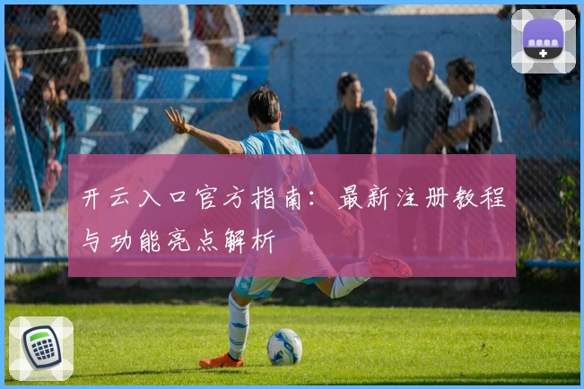 开云入口官方指南：最新注册教程与功能亮点解析