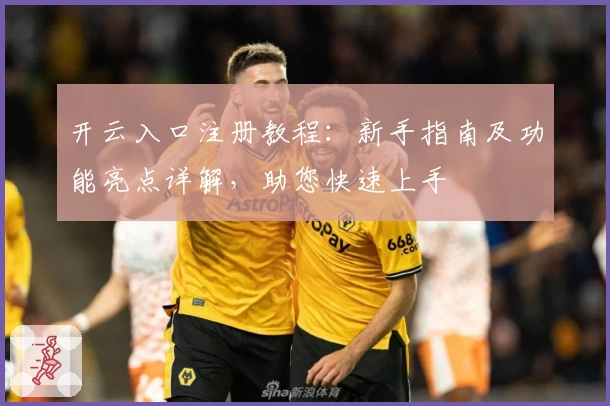 开云入口注册教程：新手指南及功能亮点详解，助您快速上手