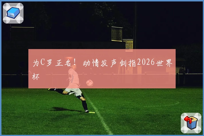 为C罗正名!动情发声剑指2026世界杯