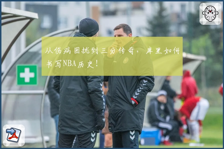 从伤病困扰到三分传奇，库里如何书写NBA历史！
