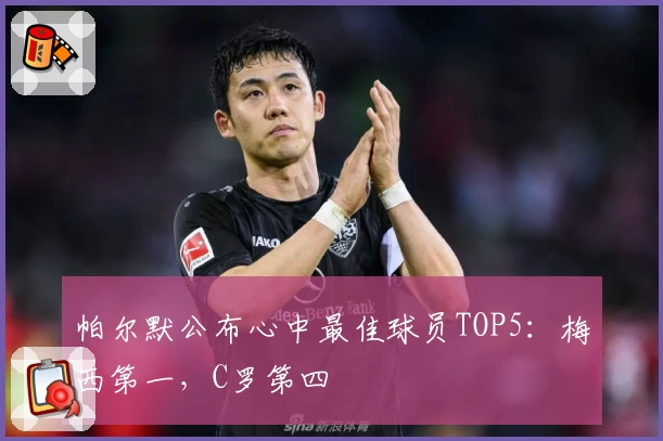 帕尔默公布心中最佳球员TOP5：梅西第一，C罗第四