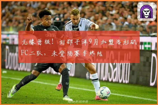 无缘晋级！刘邵子洋9月加盟洛杉矶FC二队，未登场赛季终结