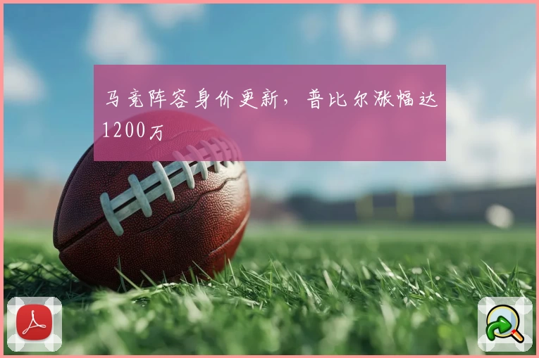 马竞阵容身价更新，普比尔涨幅达1200万