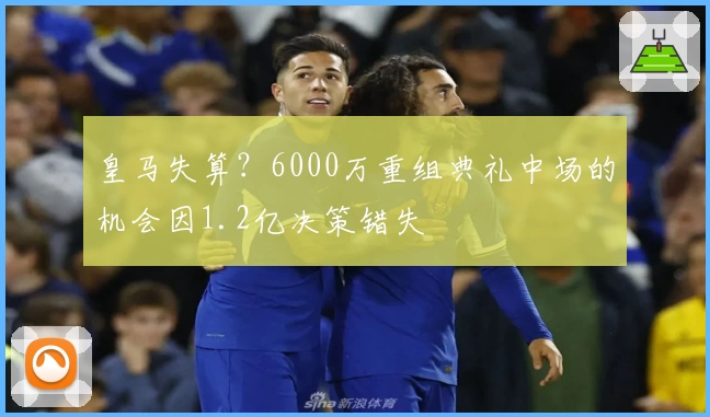 皇马失算？6000万重组典礼中场的机会因1.2亿决策错失