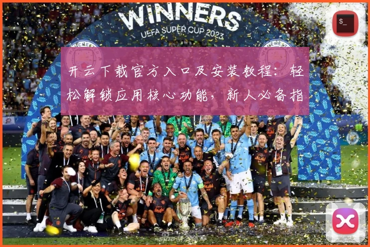 开云下载官方入口及安装教程：轻松解锁应用核心功能，新人必备指南