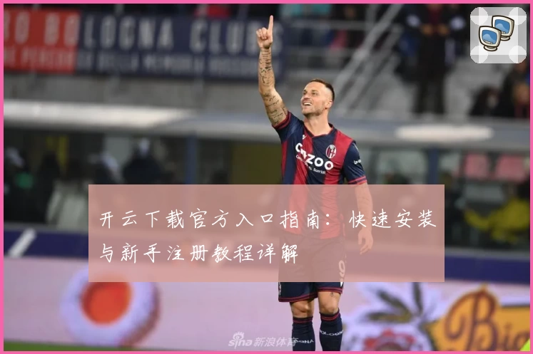 开云下载官方入口指南：快速安装与新手注册教程详解