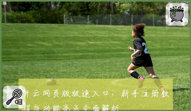 开云网页版极速入口，新手注册教程与功能亮点全面解析