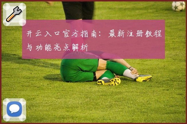 开云入口官方指南:最新注册教程与功能亮点解析