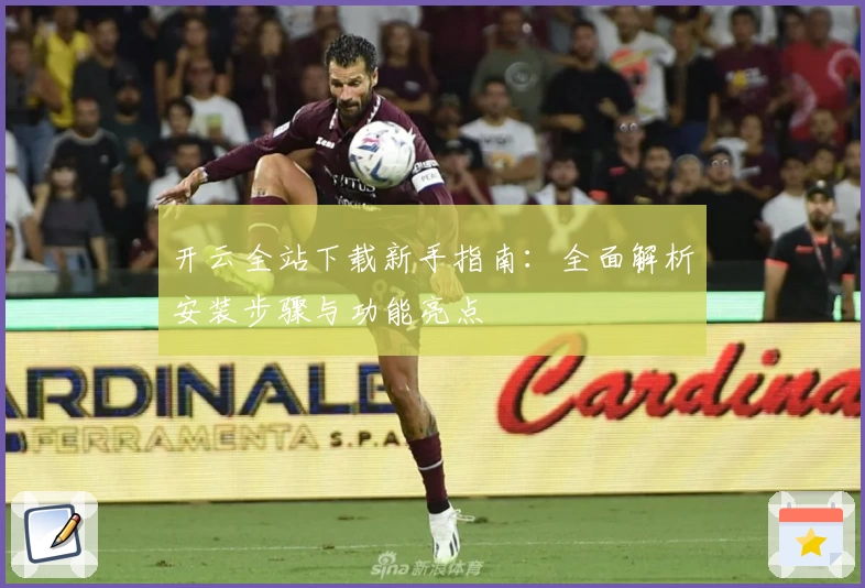 开云全站下载新手指南:全面解析安装步骤与功能亮点