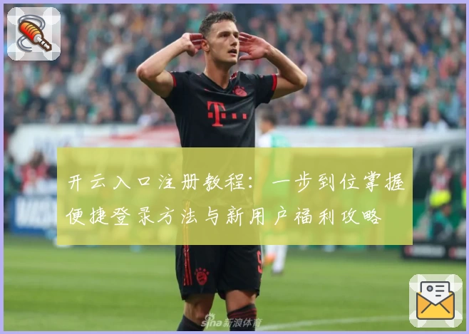 开云入口注册教程：一步到位掌握便捷登录方法与新用户福利攻略