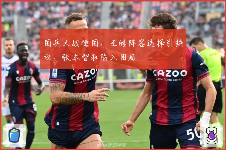 国乒大战德国，王皓阵容选择引热议，张本智和陷入困局